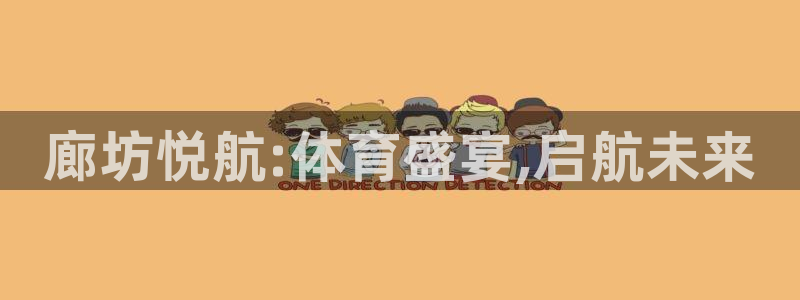 蜘蛛体育用户注册教程：廊坊悦航:体育盛宴,启航未来