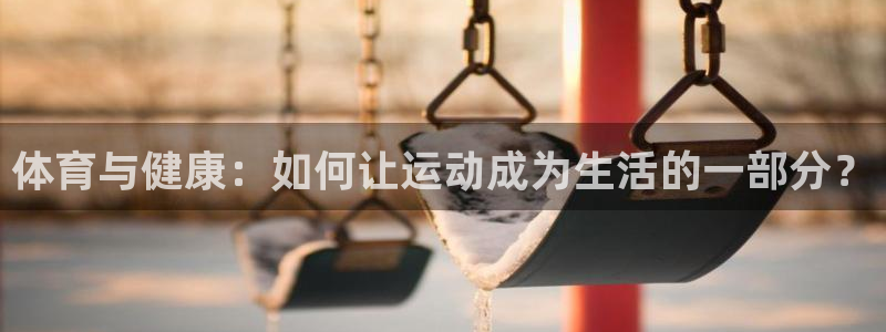 蜘蛛体育红豆：体育与健康：如何让运动成为生活的一部分？